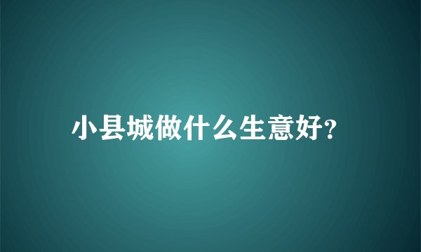 小县城做什么生意好？