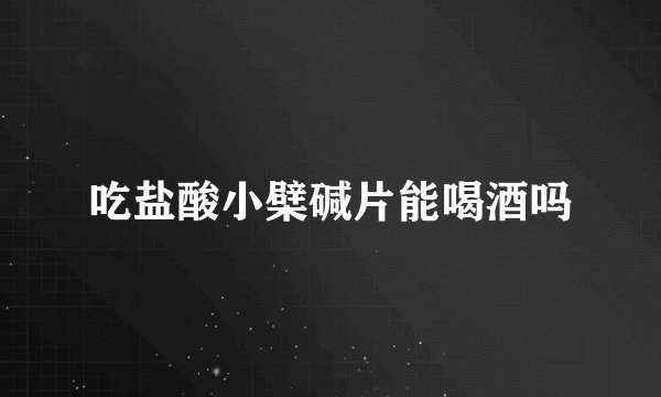 吃盐酸小檗碱片能喝酒吗