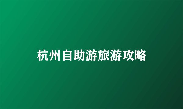 杭州自助游旅游攻略