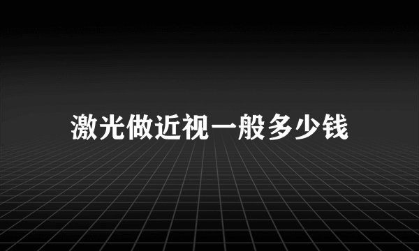 激光做近视一般多少钱
