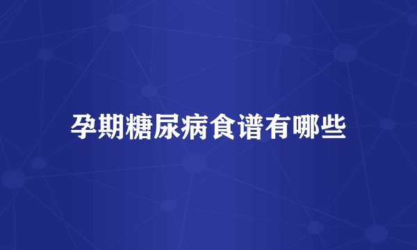 孕期糖尿病食谱有哪些