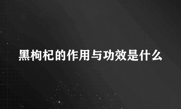 黑枸杞的作用与功效是什么
