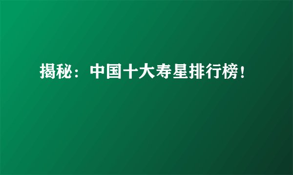 揭秘：中国十大寿星排行榜！