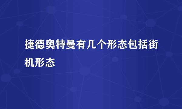 捷德奥特曼有几个形态包括街机形态