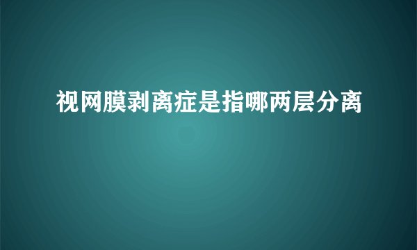 视网膜剥离症是指哪两层分离