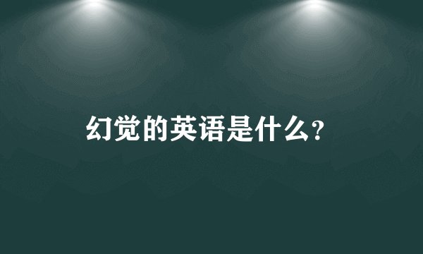 幻觉的英语是什么？