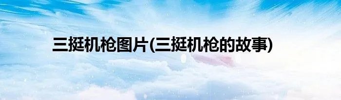 三挺机枪图片(三挺机枪的故事)
