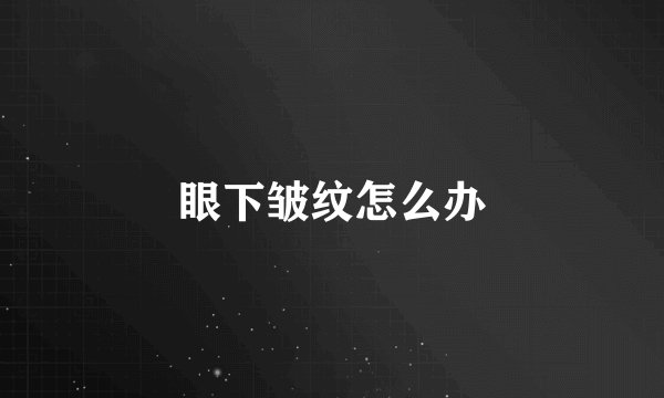 眼下皱纹怎么办