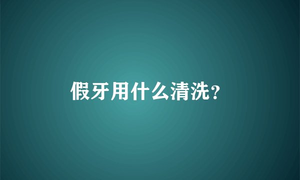 假牙用什么清洗？