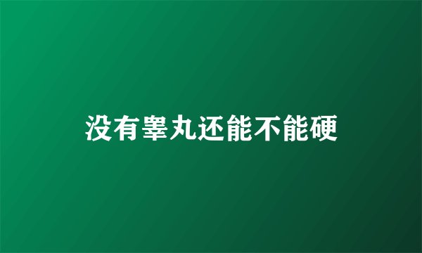 没有睾丸还能不能硬