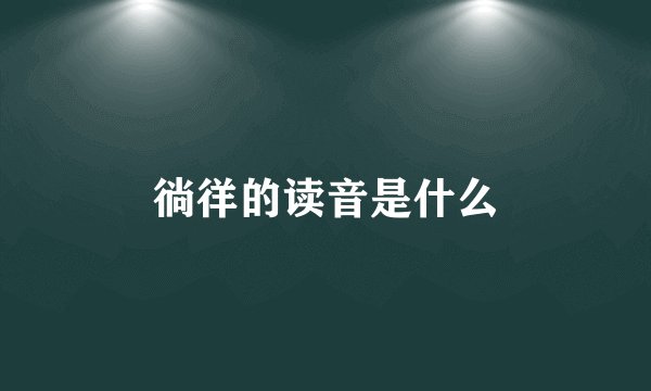 徜徉的读音是什么