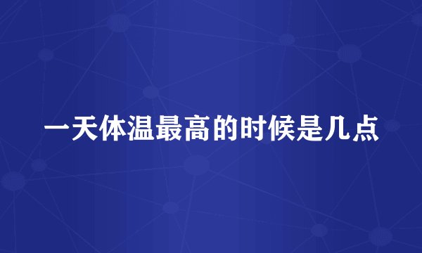 一天体温最高的时候是几点