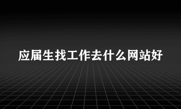 应届生找工作去什么网站好