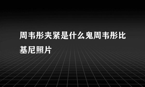 周韦彤夹紧是什么鬼周韦彤比基尼照片