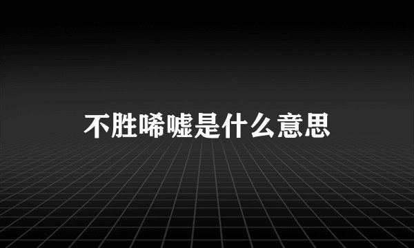 不胜唏嘘是什么意思