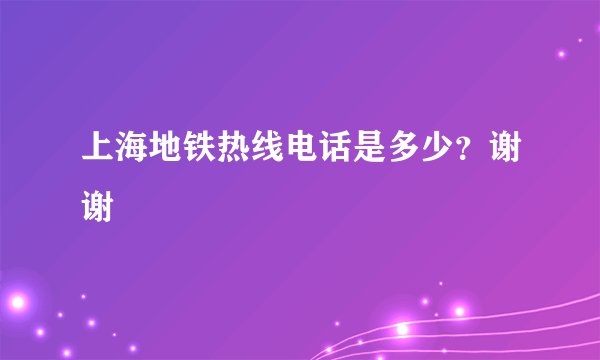 上海地铁热线电话是多少？谢谢