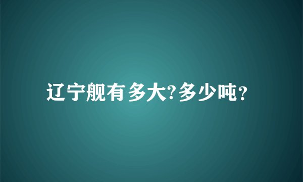 辽宁舰有多大?多少吨？