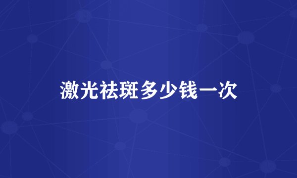 激光祛斑多少钱一次