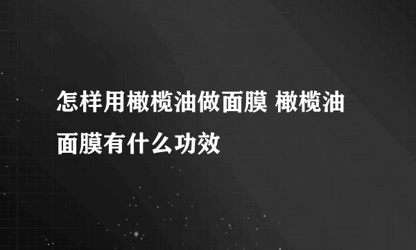 怎样用橄榄油做面膜 橄榄油面膜有什么功效
