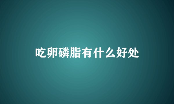 吃卵磷脂有什么好处