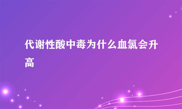 代谢性酸中毒为什么血氯会升高