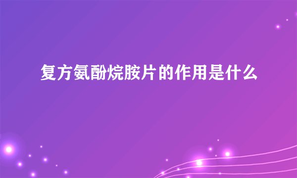 复方氨酚烷胺片的作用是什么