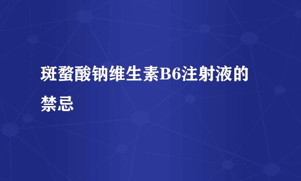 斑蝥酸钠维生素B6注射液的禁忌