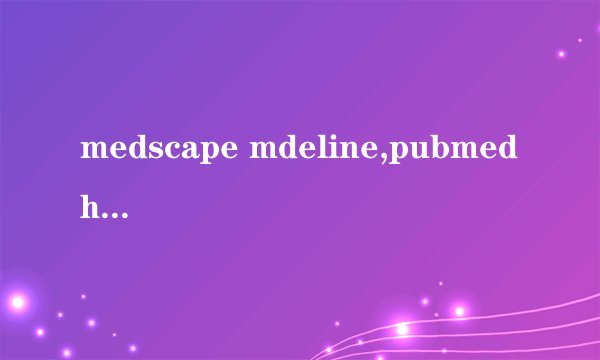 medscape mdeline,pubmed home 区别
