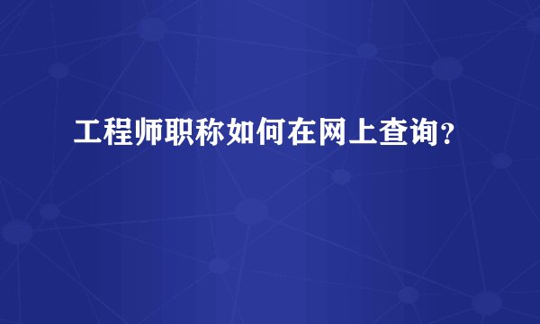 工程师职称如何在网上查询？