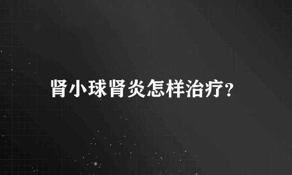 肾小球肾炎怎样治疗?