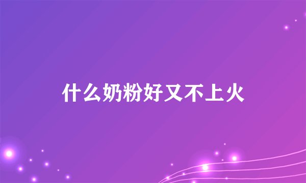 什么奶粉好又不上火