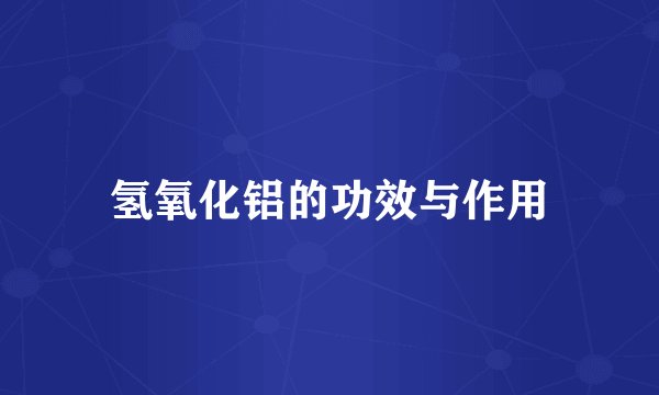 氢氧化铝的功效与作用