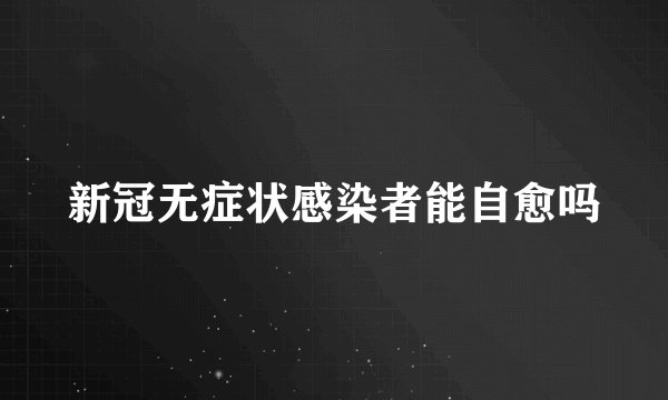 新冠无症状感染者能自愈吗