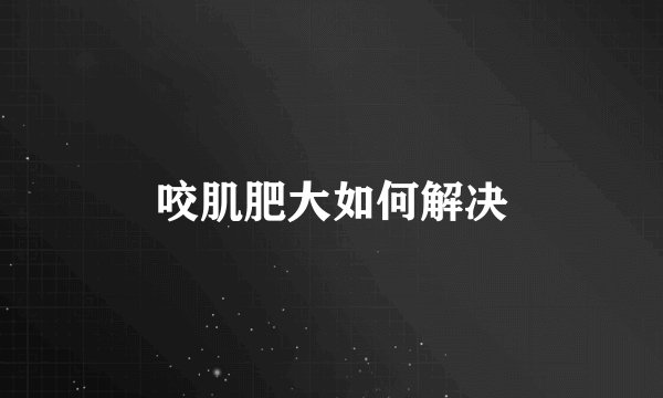 咬肌肥大如何解决