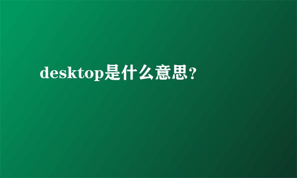 desktop是什么意思?
