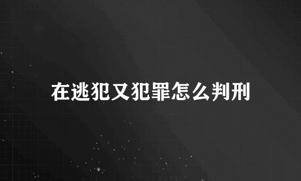在逃犯又犯罪怎么判刑