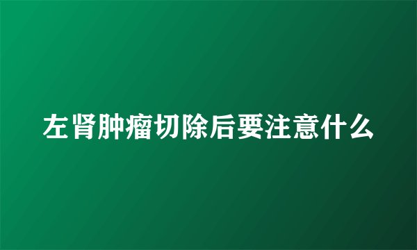 左肾肿瘤切除后要注意什么