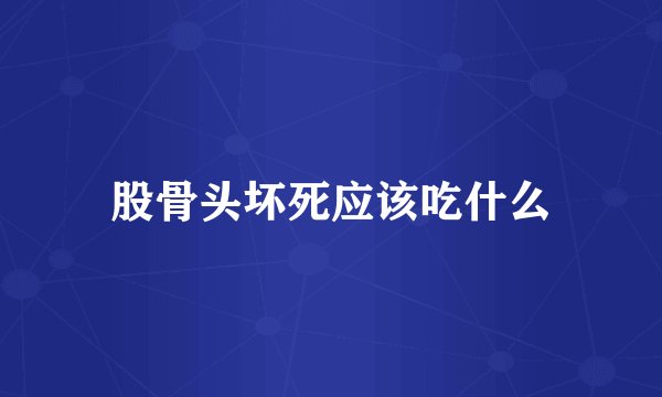 股骨头坏死应该吃什么