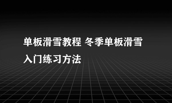 单板滑雪教程 冬季单板滑雪入门练习方法