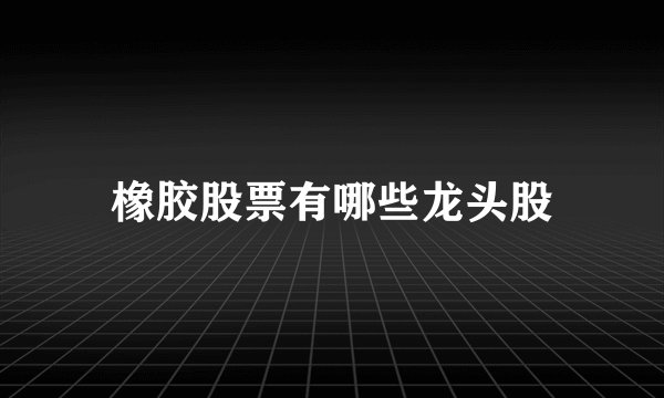 橡胶股票有哪些龙头股