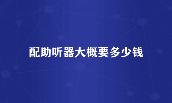 配助听器大概要多少钱