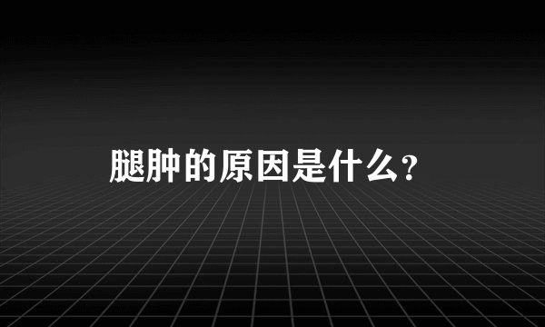 腿肿的原因是什么？