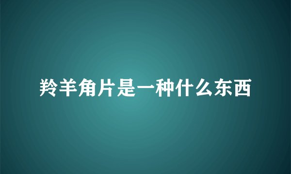 羚羊角片是一种什么东西