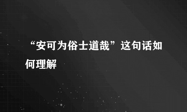 “安可为俗士道哉”这句话如何理解