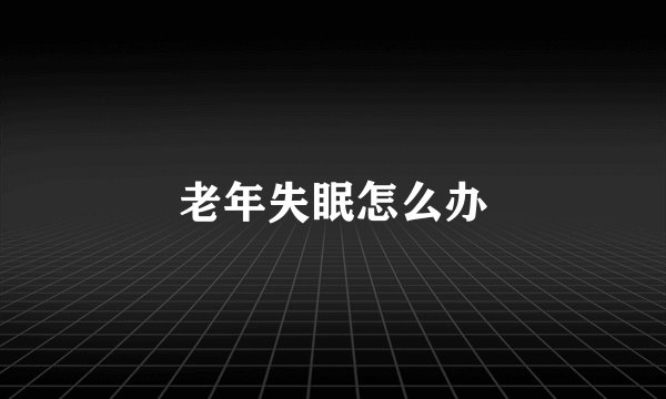 老年失眠怎么办