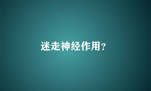 迷走神经作用？