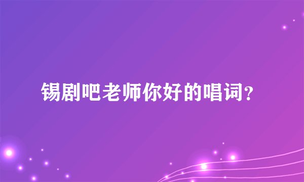 锡剧吧老师你好的唱词？