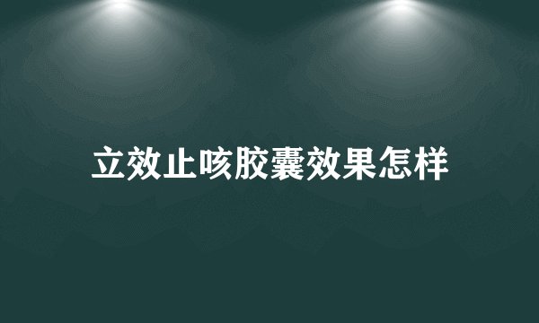 立效止咳胶囊效果怎样