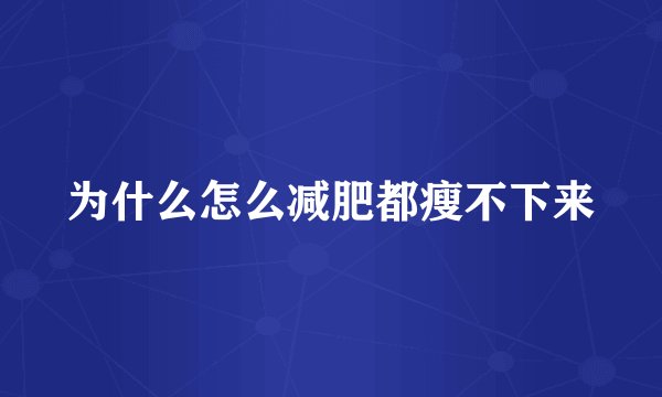 为什么怎么减肥都瘦不下来