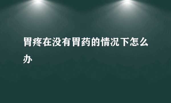 胃疼在没有胃药的情况下怎么办